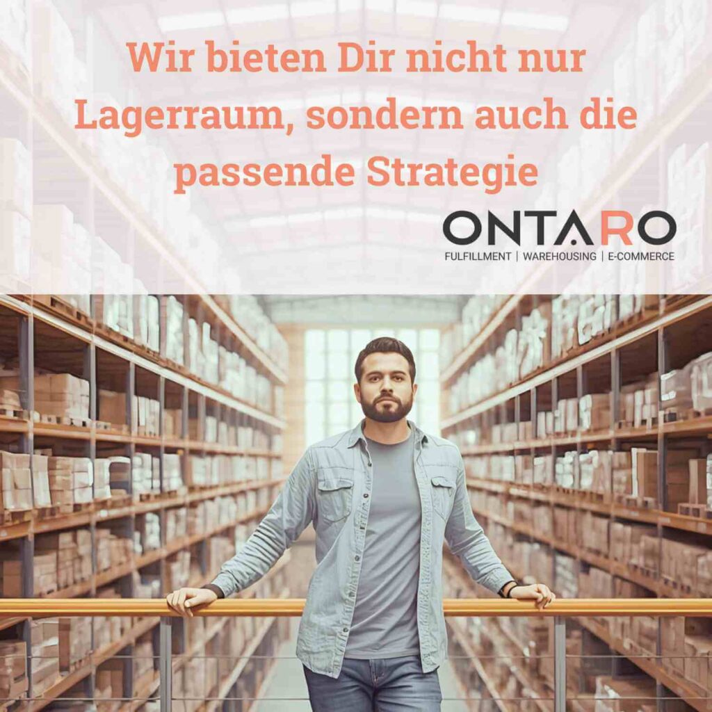 Mann steht in moderner Lagerhalle mit hohen Regalen voller Pakete; darüber steht der Text „Wir bieten Dir nicht nur Lagerraum, sondern auch die passende Strategie“. Darunter das Logo von ONTARO mit den Begriffen „Fulfillment, Warehousing, E-Commerce“.